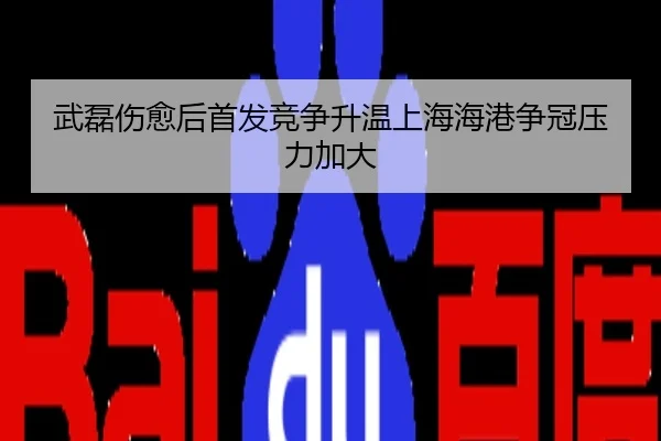 武磊伤愈后首发竞争升温上海海港争冠压力加大